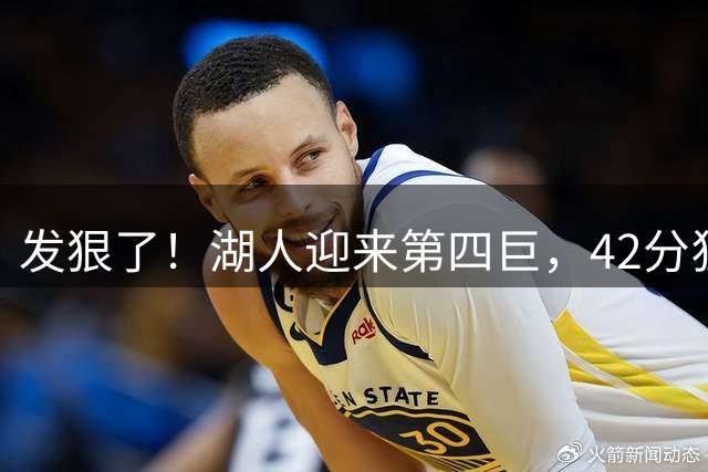 发狠了！湖人迎来第四巨，42分狂人搭档东契奇+里夫斯