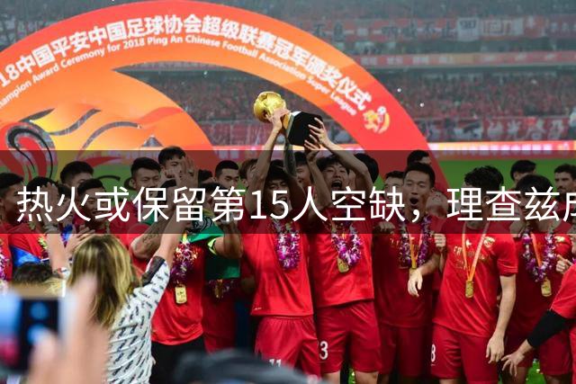 热火或保留第15人空缺，理查兹成补强目标